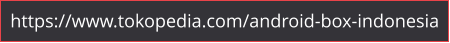 https://www.tokopedia.com/android-box-indonesia